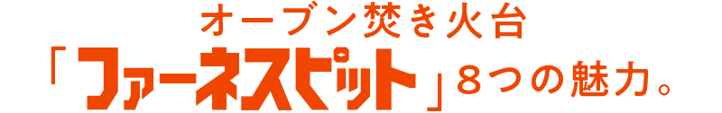 ファーネスピット8つの魅力